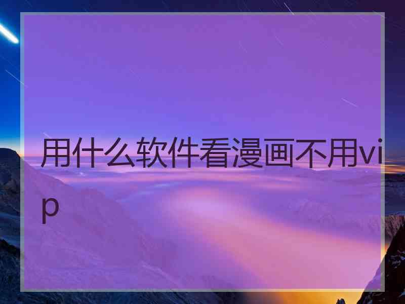 用什么软件看漫画不用vip 用什么软件看漫画不用vip