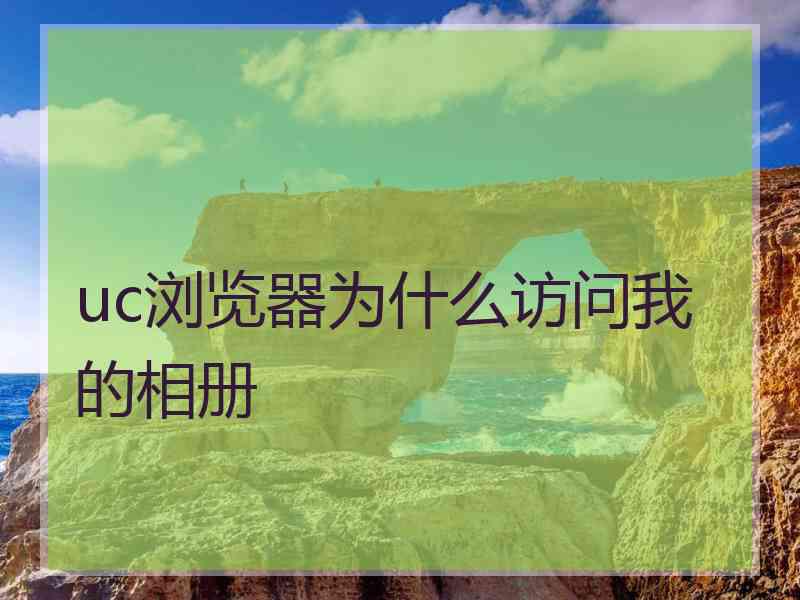uc浏览器为什么访问我的相册 uc浏览器为什么访问我的相册