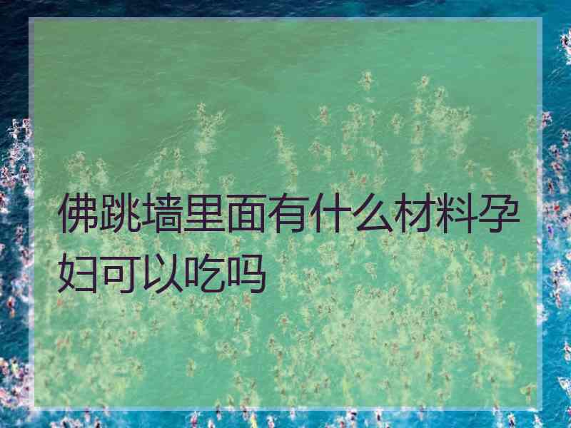 佛跳墙里面有什么材料孕妇可以吃吗 佛跳墙里面有什么材料孕妇可以吃吗