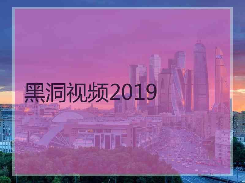 黑洞视频2019 黑洞视频2019