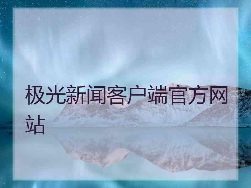 极光新闻客户端官方网站 极光新闻客户端官方网站
