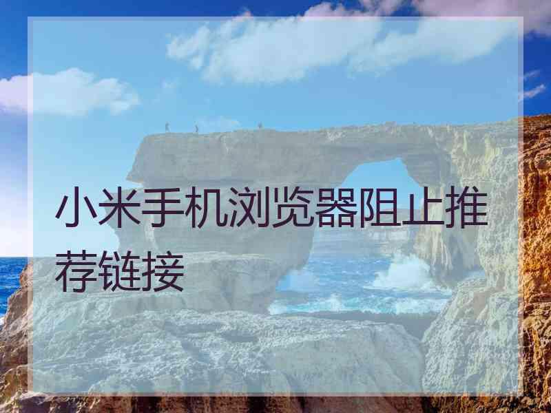 小米手机浏览器阻止推荐链接 小米手机浏览器阻止推荐链接