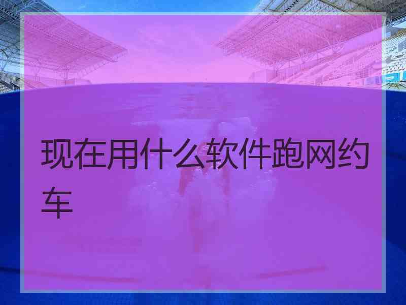现在用什么软件跑网约车 现在用什么软件跑网约车