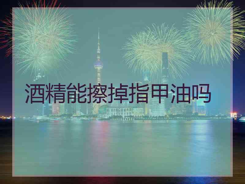 酒精能擦掉指甲油吗