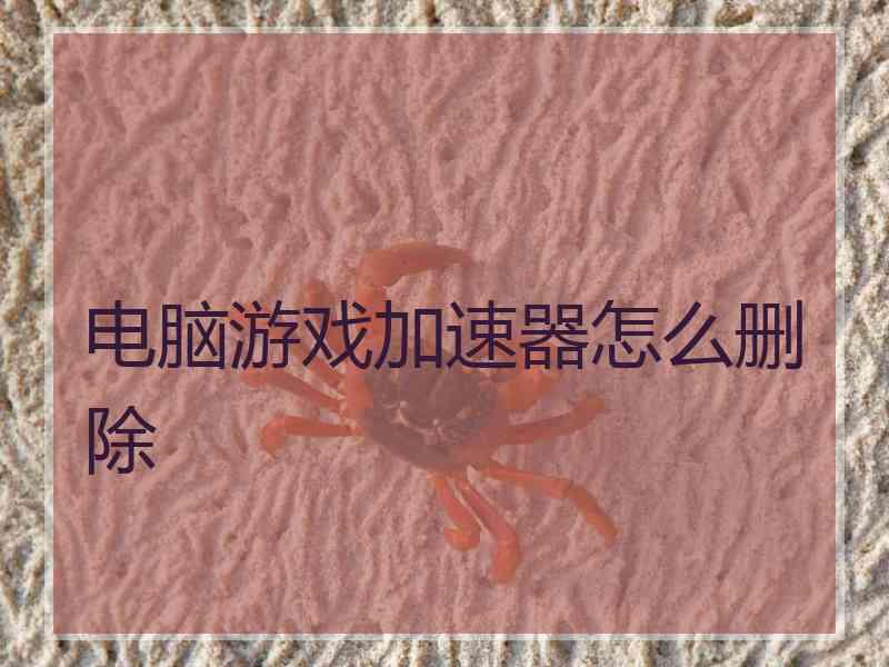 电脑游戏加速器怎么删除