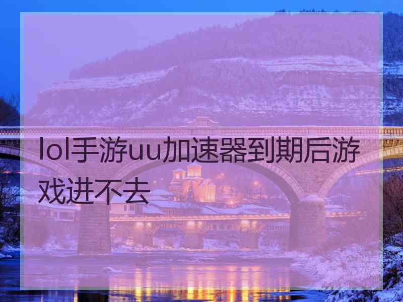lol手游uu加速器到期后游戏进不去