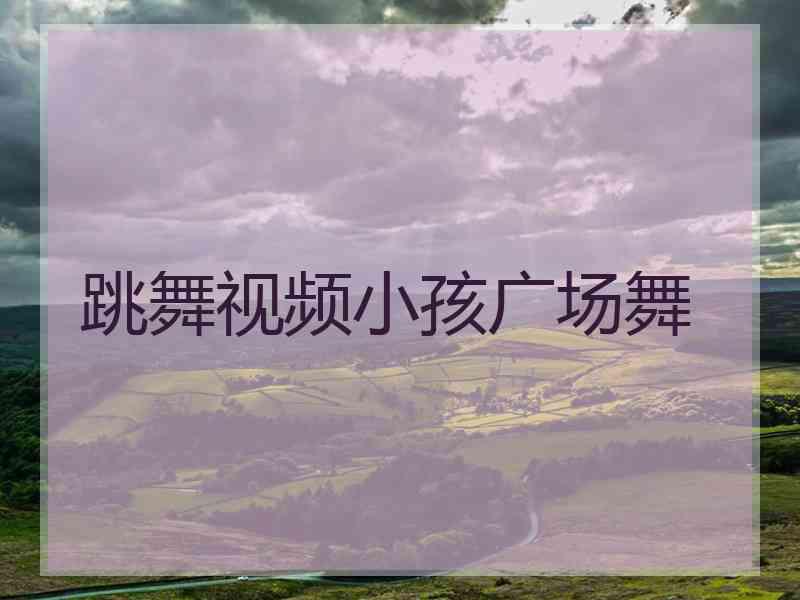 跳舞视频小孩广场舞