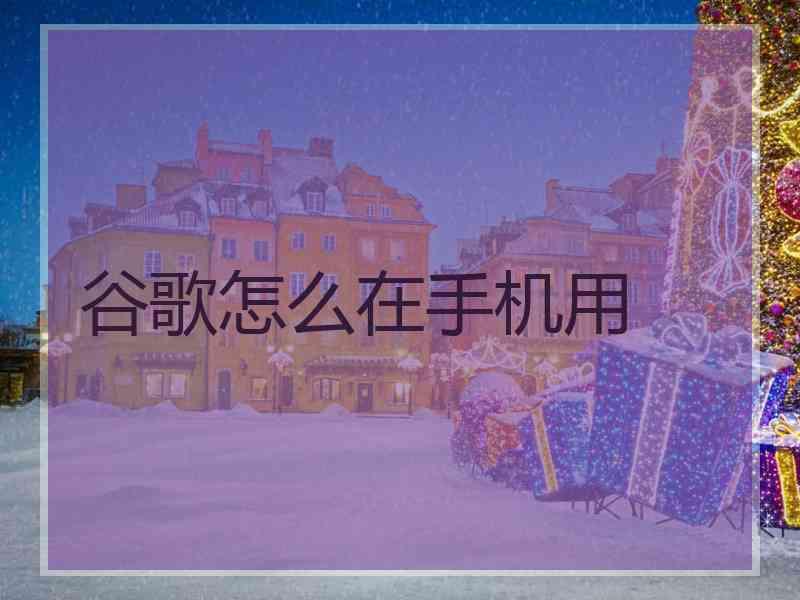 谷歌怎么在手机用