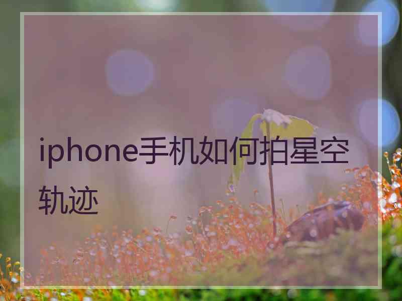 iphone手机如何拍星空轨迹