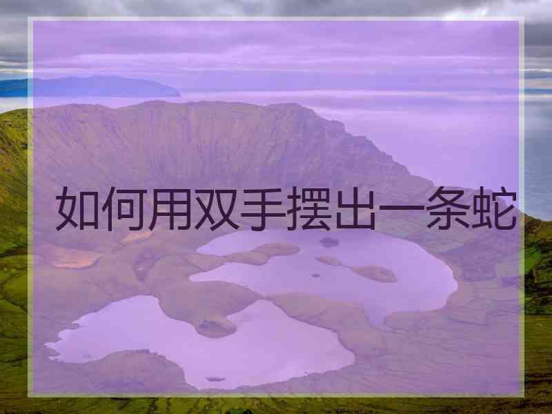 如何用双手摆出一条蛇