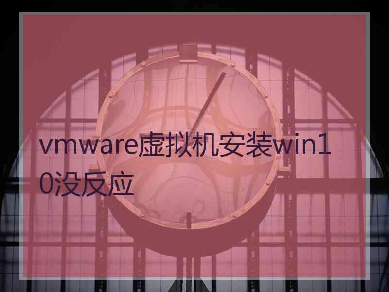 vmware虚拟机安装win10没反应