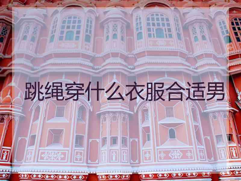跳绳穿什么衣服合适男