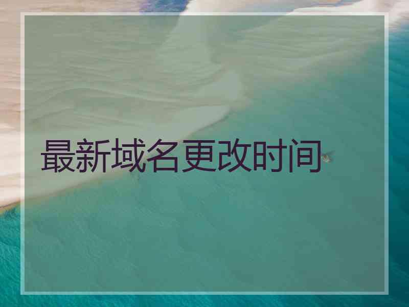 最新域名更改时间