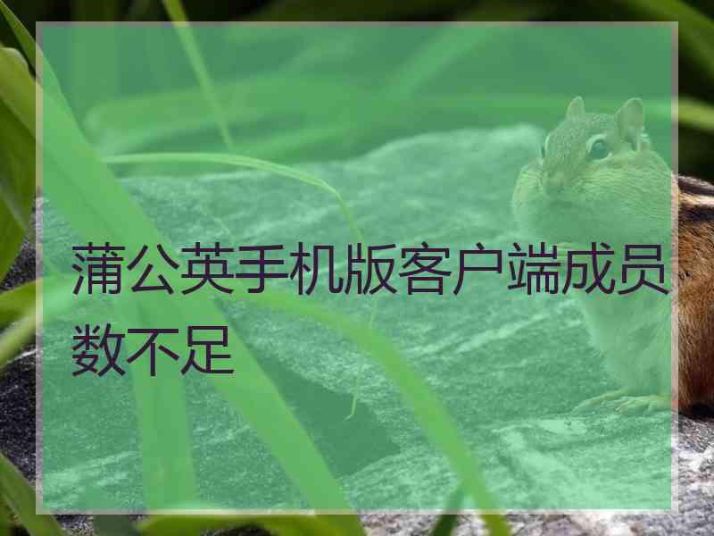 蒲公英手机版客户端成员数不足