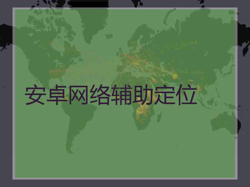 安卓网络辅助定位