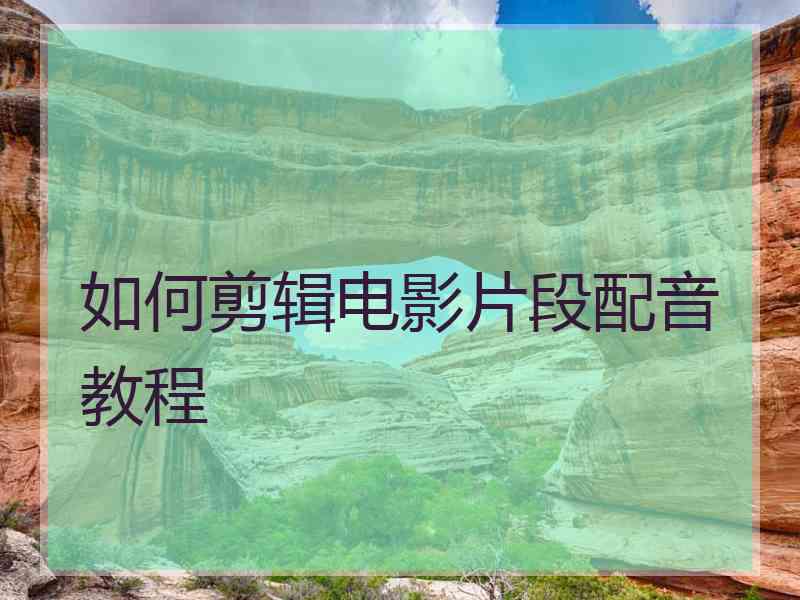 如何剪辑电影片段配音教程