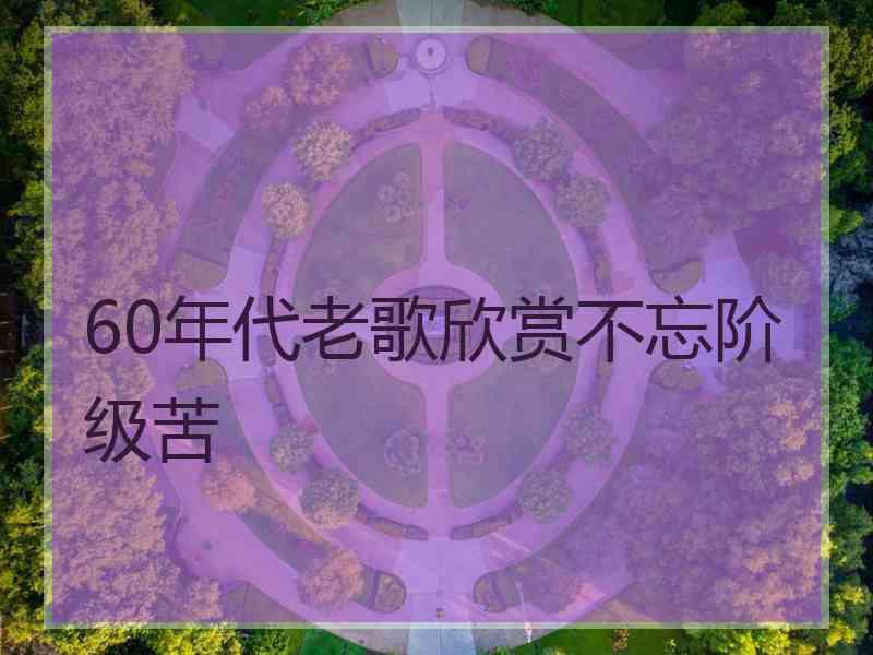 60年代老歌欣赏不忘阶级苦