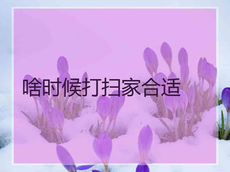 啥时候打扫家合适
