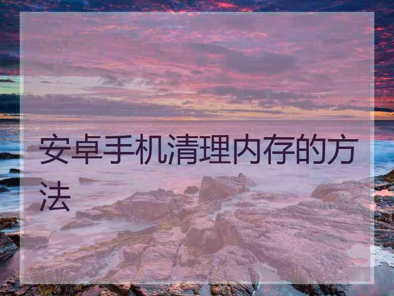 安卓手机清理内存的方法