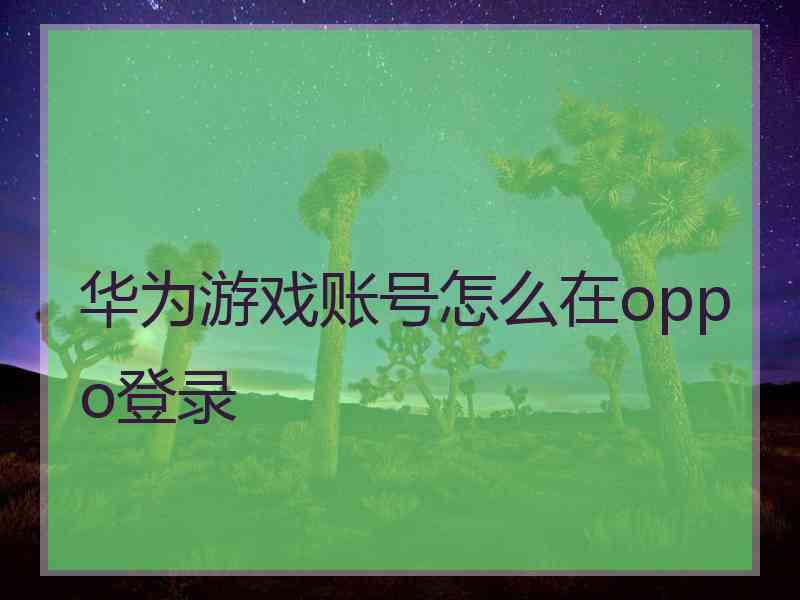 华为游戏账号怎么在oppo登录