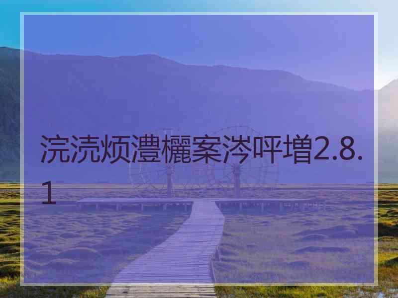 浣涜烦澧欐案涔呯増2.8.1