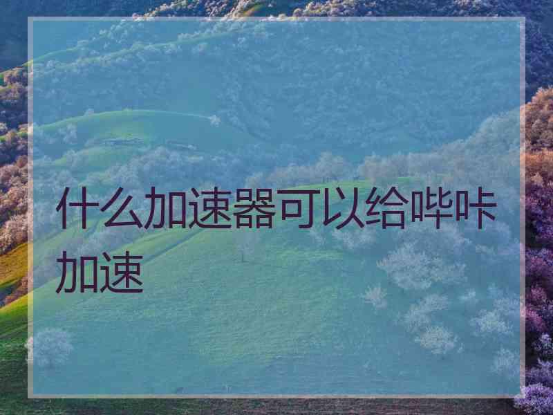 什么加速器可以给哔咔加速