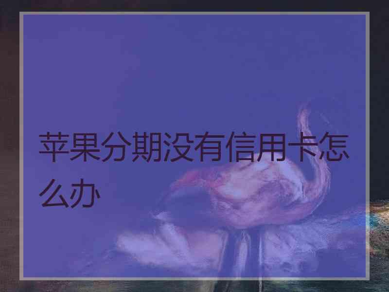 苹果分期没有信用卡怎么办