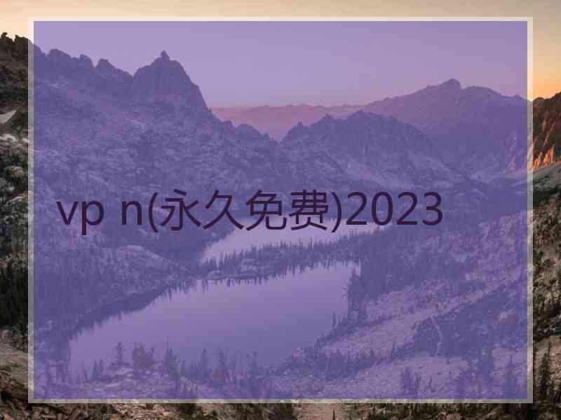 vp n(永久免费)2023