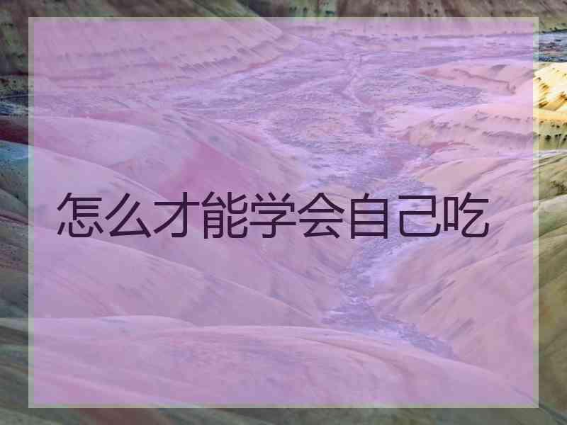 怎么才能学会自己吃