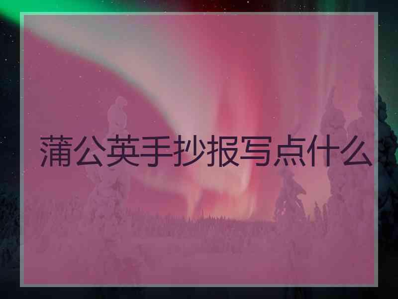 蒲公英手抄报写点什么