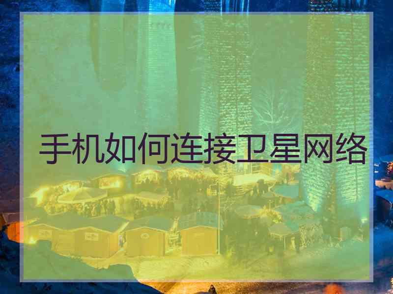 手机如何连接卫星网络