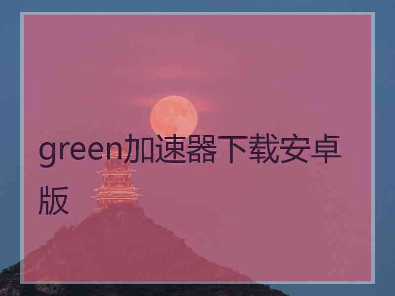 green加速器下载安卓版