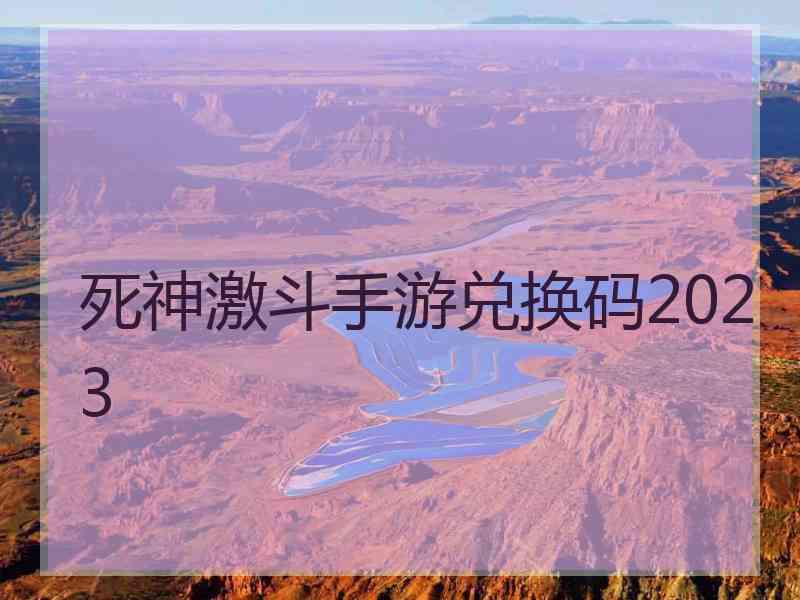 死神激斗手游兑换码2023