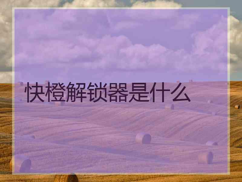 快橙解锁器是什么