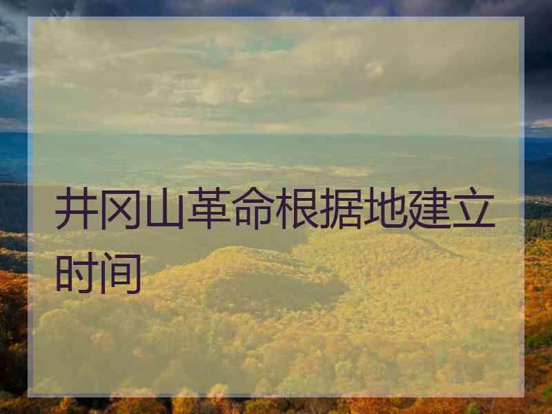 井冈山革命根据地建立时间