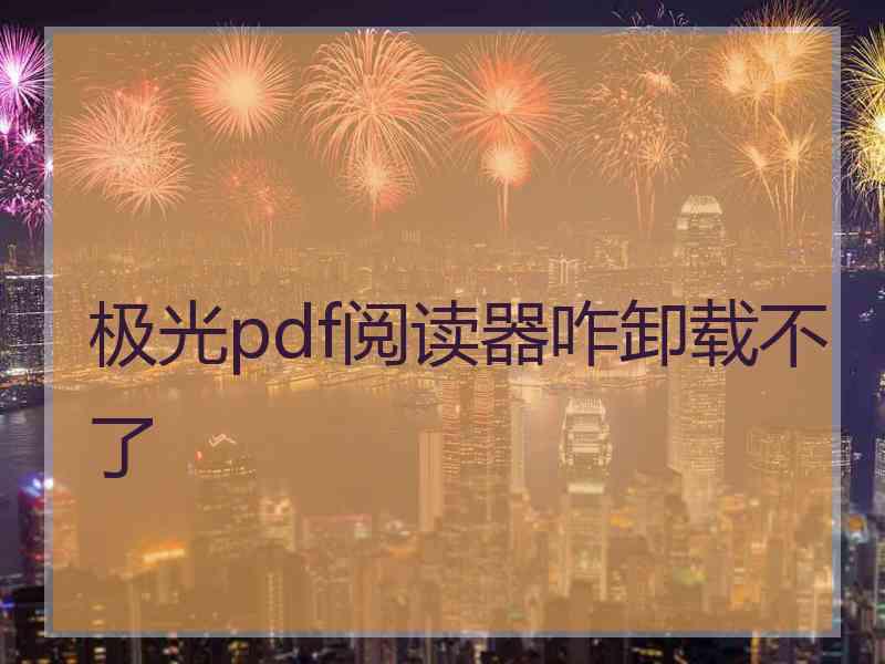 极光pdf阅读器咋卸载不了