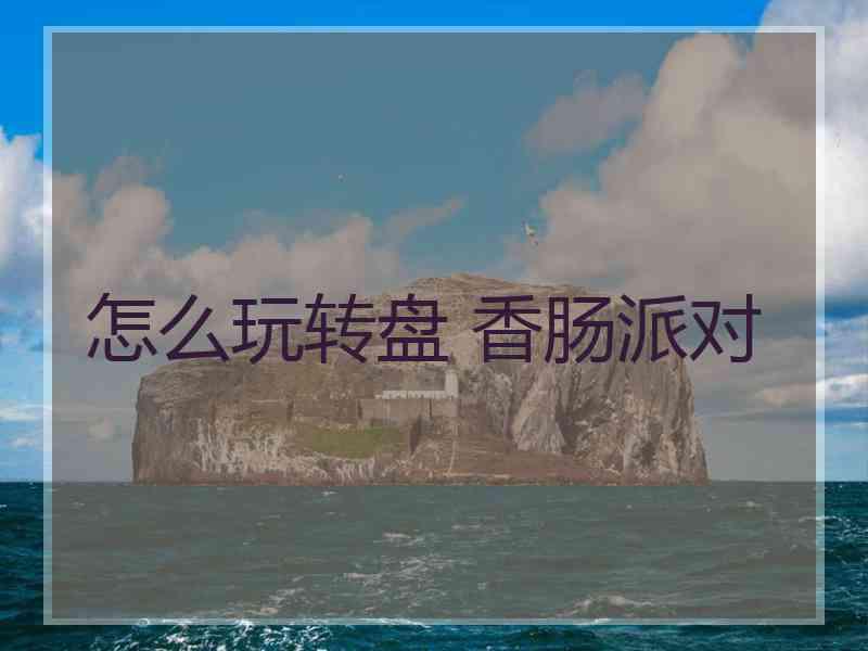 怎么玩转盘 香肠派对