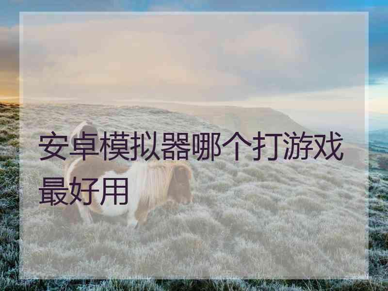 安卓模拟器哪个打游戏最好用