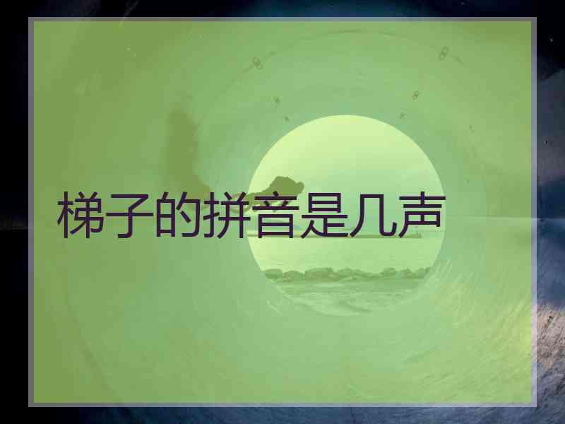 梯子的拼音是几声