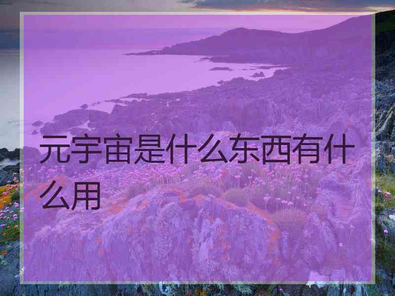元宇宙是什么东西有什么用