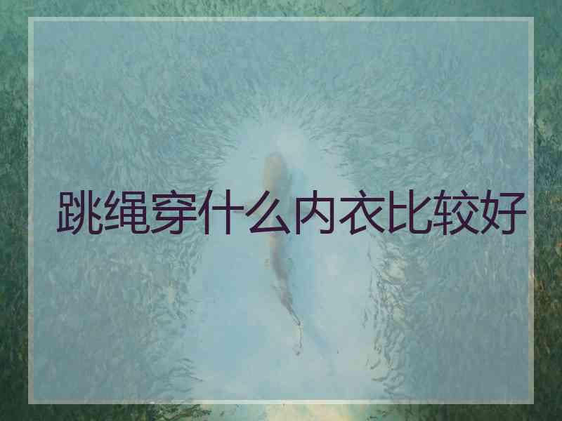 跳绳穿什么内衣比较好