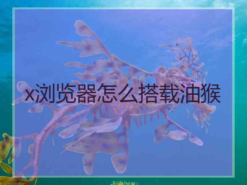 x浏览器怎么搭载油猴