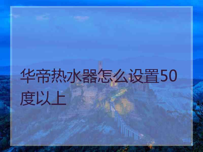 华帝热水器怎么设置50度以上