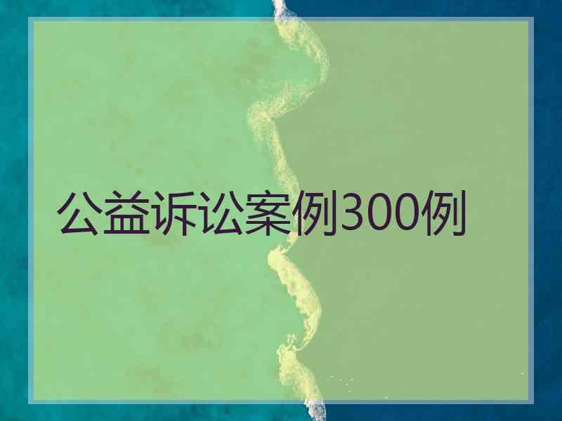 公益诉讼案例300例