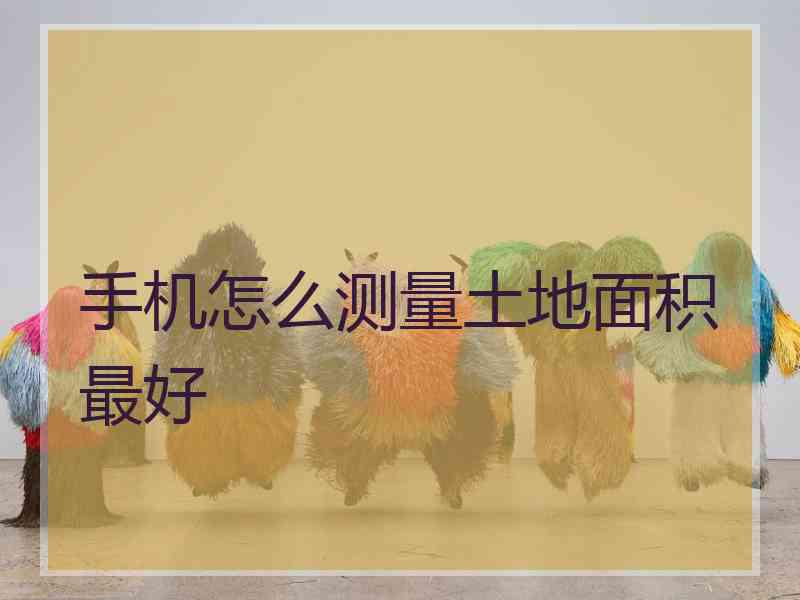 手机怎么测量土地面积最好