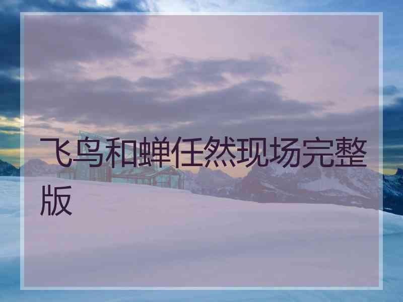 飞鸟和蝉任然现场完整版