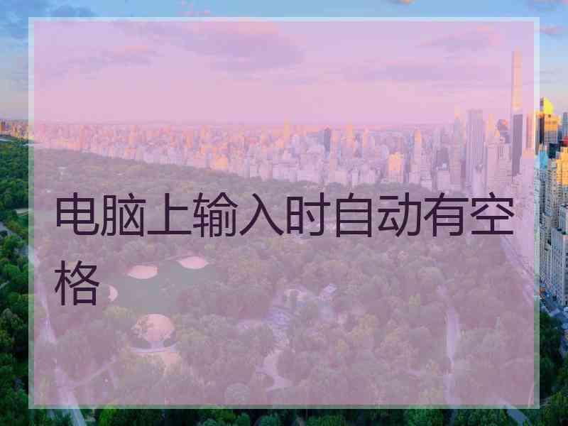 电脑上输入时自动有空格