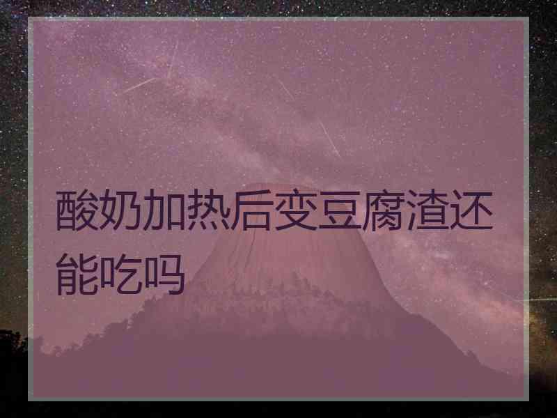 酸奶加热后变豆腐渣还能吃吗