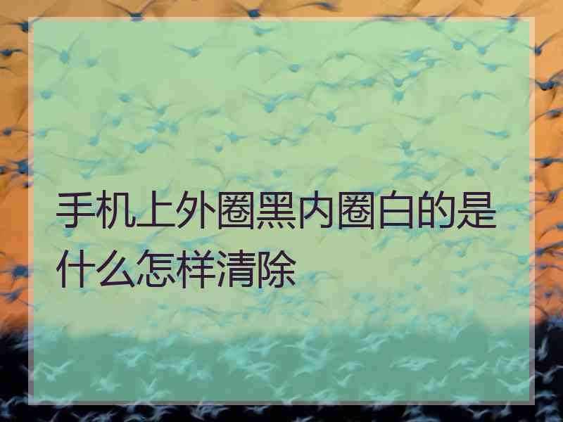 手机上外圈黑内圈白的是什么怎样清除