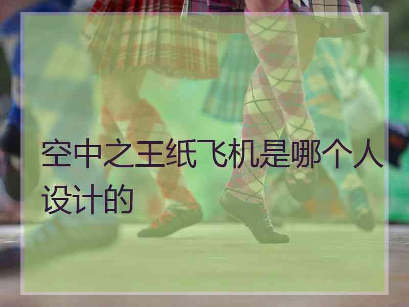 空中之王纸飞机是哪个人设计的